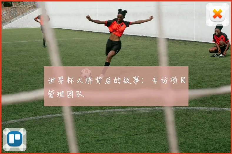 世界杯大桥背后的故事:专访项目管理团队