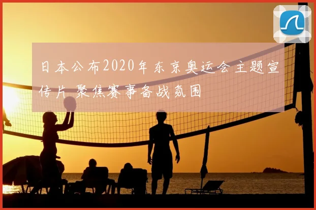 日本公布2020年东京奥运会主题宣传片 聚焦赛事备战氛围