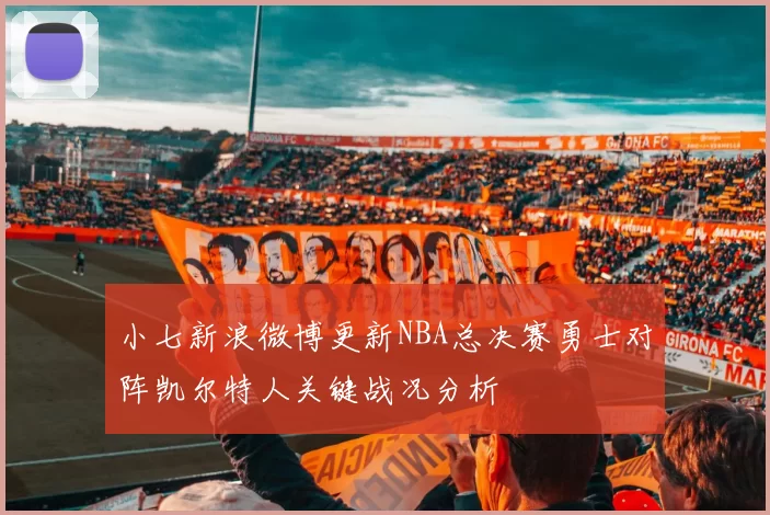小七新浪微博更新NBA总决赛勇士对阵凯尔特人关键战况分析
