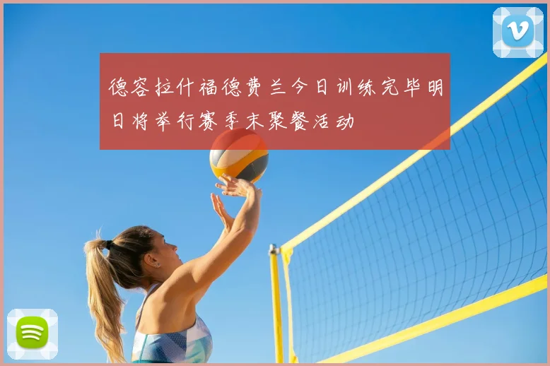德容拉什福德费兰今日训练完毕明日将举行赛季末聚餐活动
