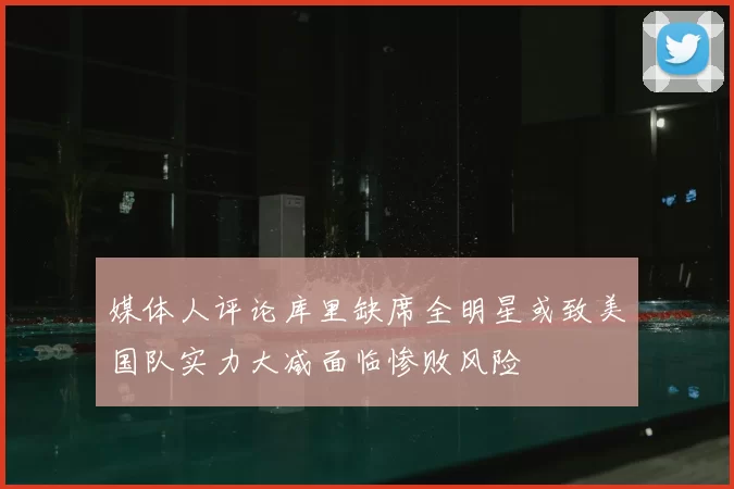 媒体人评论库里缺席全明星或致美国队实力大减面临惨败风险