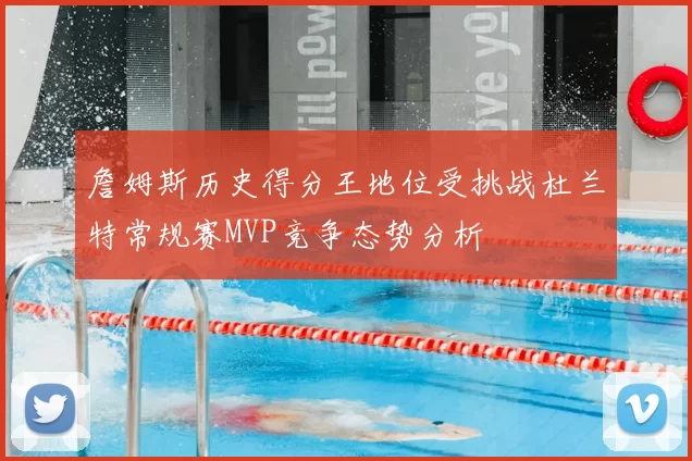 詹姆斯历史得分王地位受挑战杜兰特常规赛MVP竞争态势分析