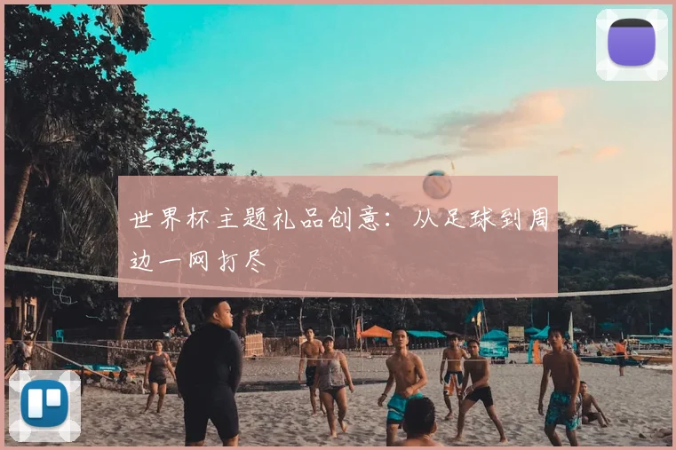 世界杯主题礼品创意:从足球到周边一网打尽
