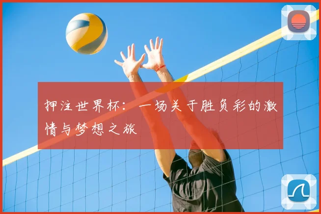押注世界杯:一场关于胜负彩的激情与梦想之旅