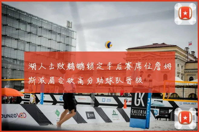 湖人击败鹈鹕锁定季后赛席位詹姆斯浓眉合砍高分助球队晋级