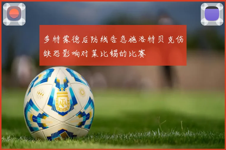 多特蒙德后防线告急施洛特贝克伤缺恐影响对莱比锡的比赛