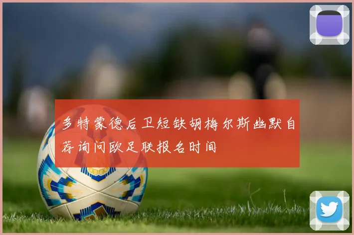 多特蒙德后卫短缺胡梅尔斯幽默自荐询问欧足联报名时间