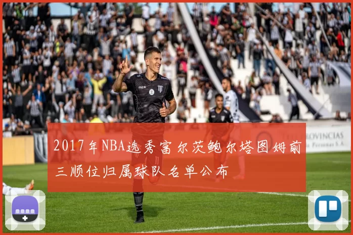 2017年NBA选秀富尔茨鲍尔塔图姆前三顺位归属球队名单公布