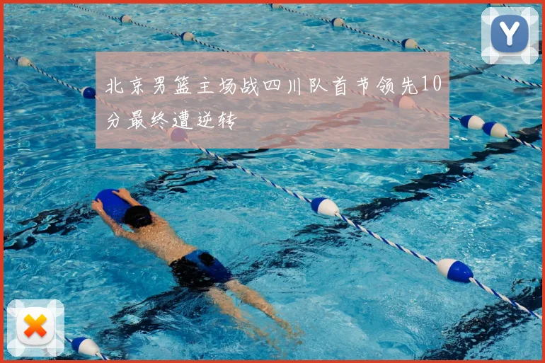 北京男篮主场战四川队首节领先10分最终遭逆转