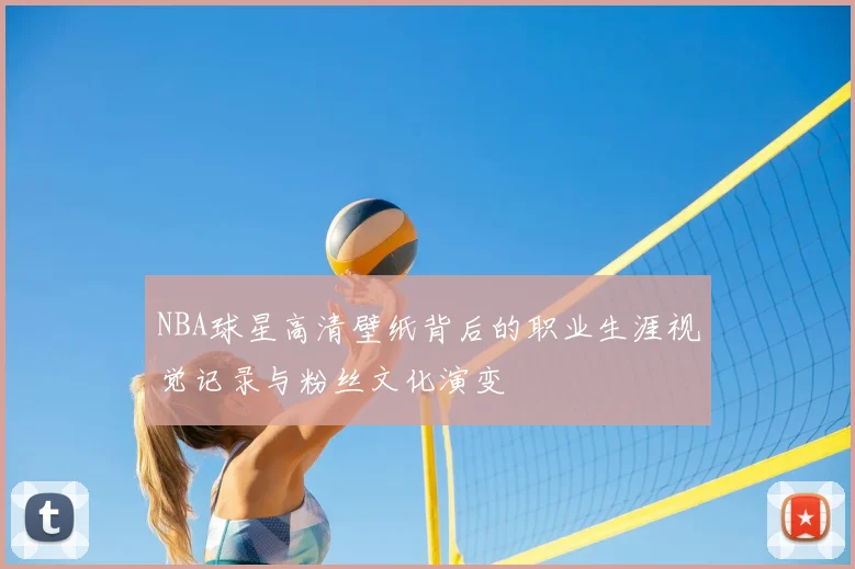 NBA球星高清壁纸背后的职业生涯视觉记录与粉丝文化演变