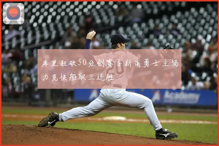 库里狂砍50分创赛季新高勇士主场力克快船取三连胜