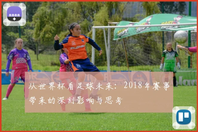 从世界杯看足球未来：2018年赛事带来的深刻影响与思考