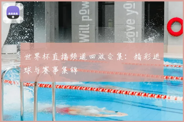 世界杯直播频道回放合集:精彩进球与赛事集锦