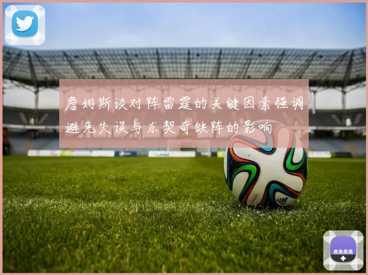 詹姆斯谈对阵雷霆的关键因素强调避免失误与东契奇缺阵的影响