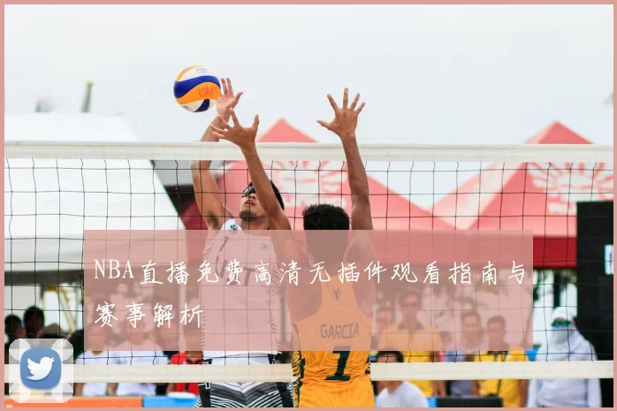 NBA直播免费高清无插件观看指南与赛事解析
