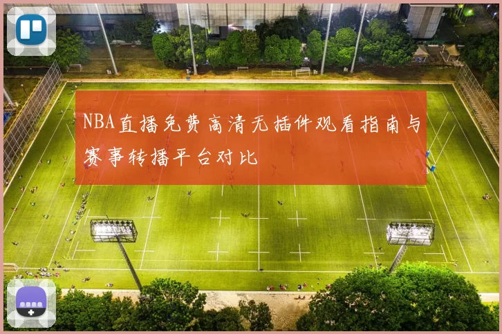 NBA直播免费高清无插件观看指南与赛事转播平台对比