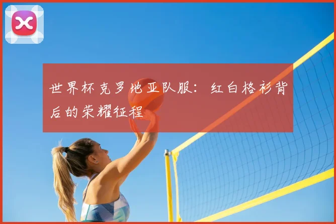 世界杯克罗地亚队服:红白格衫背后的荣耀征程