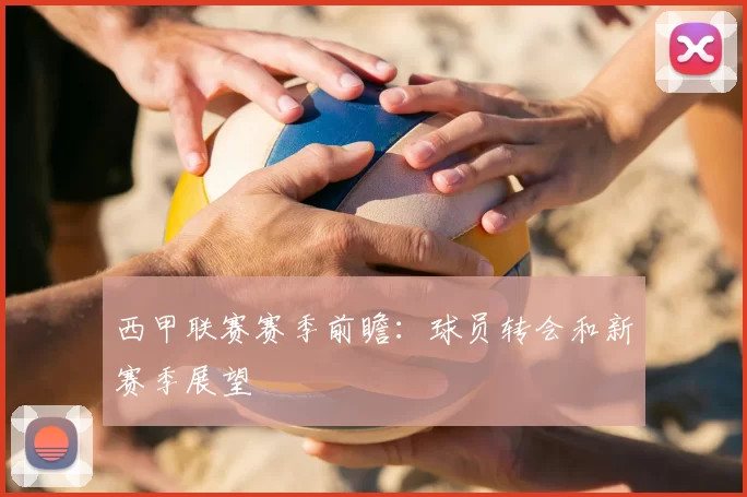 西甲联赛赛季前瞻：球员转会和新赛季展望