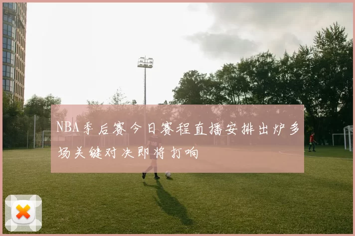 NBA季后赛今日赛程直播安排出炉多场关键对决即将打响