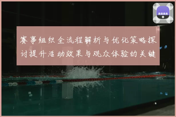 赛事组织全流程解析与优化策略探讨提升活动效果与观众体验的关键措施