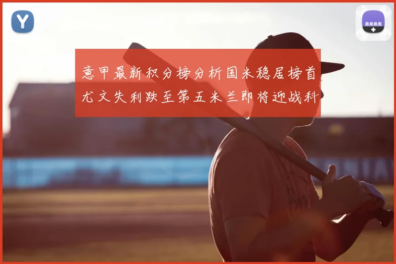 意甲最新积分榜分析国米稳居榜首尤文失利跌至第五米兰即将迎战科莫
