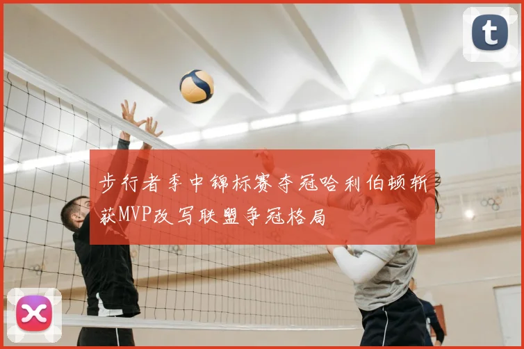 步行者季中锦标赛夺冠哈利伯顿斩获MVP改写联盟争冠格局