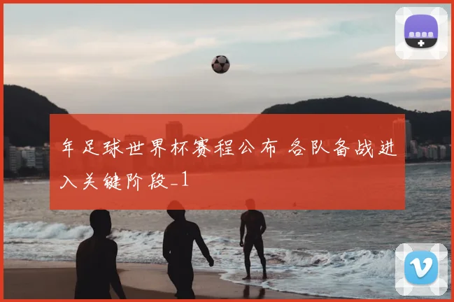年足球世界杯赛程公布 各队备战进入关键阶段_1