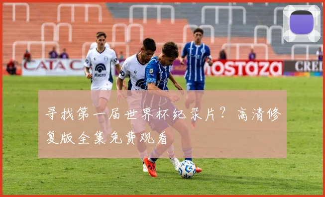 寻找第一届世界杯纪录片？高清修复版全集免费观看