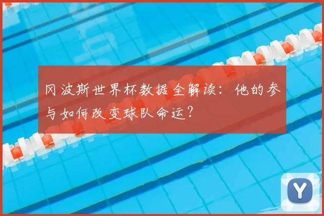 冈波斯世界杯数据全解读：他的参与如何改变球队命运？