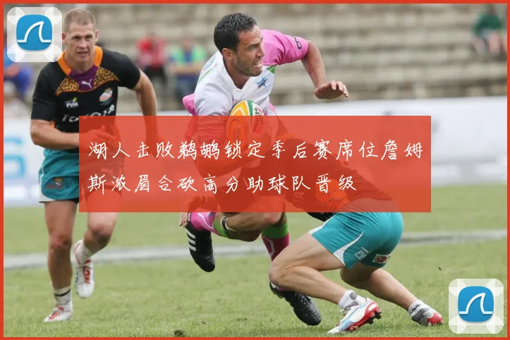 湖人击败鹈鹕锁定季后赛席位詹姆斯浓眉合砍高分助球队晋级