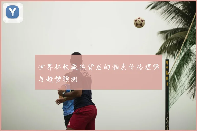 世界杯收藏热背后的拍卖价格逻辑与趋势预测
