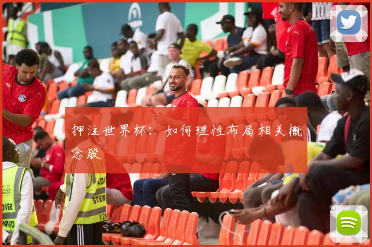 押注世界杯:如何理性布局相关概念股