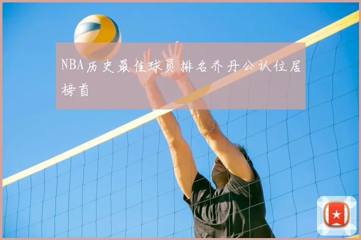 NBA历史最佳球员排名乔丹公认位居榜首