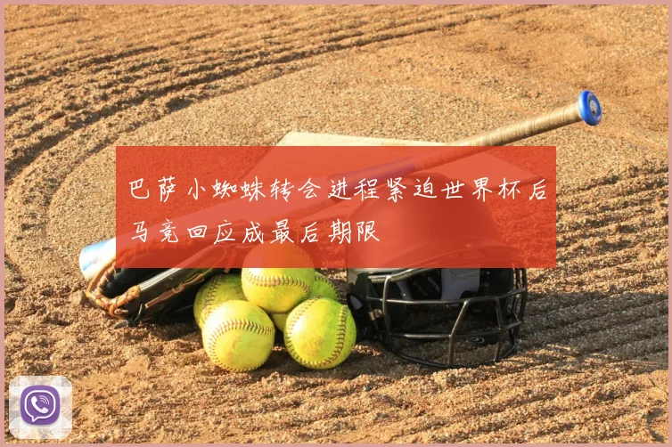 巴萨小蜘蛛转会进程紧迫世界杯后马竞回应成最后期限