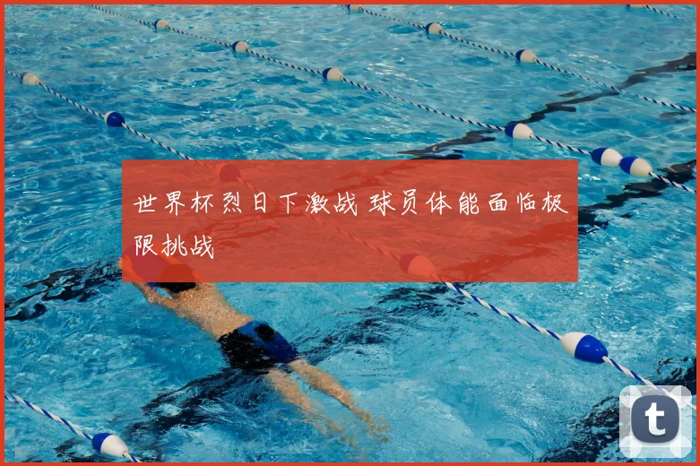 世界杯烈日下激战 球员体能面临极限挑战