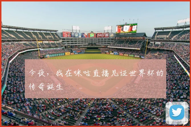 今夜,我在咪咕直播见证世界杯的传奇诞生