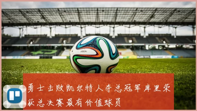 勇士击败凯尔特人夺总冠军库里荣获总决赛最有价值球员