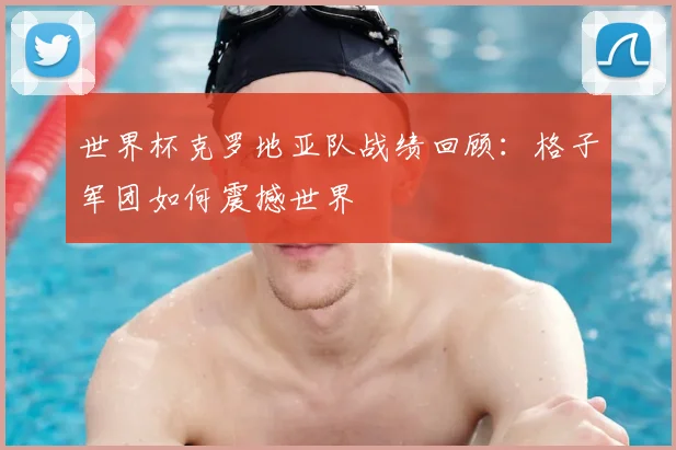 世界杯克罗地亚队战绩回顾:格子军团如何震撼世界