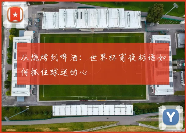 从烧烤到啤酒:世界杯宵夜标语如何抓住球迷的心