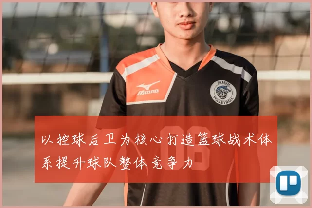 以控球后卫为核心打造篮球战术体系提升球队整体竞争力