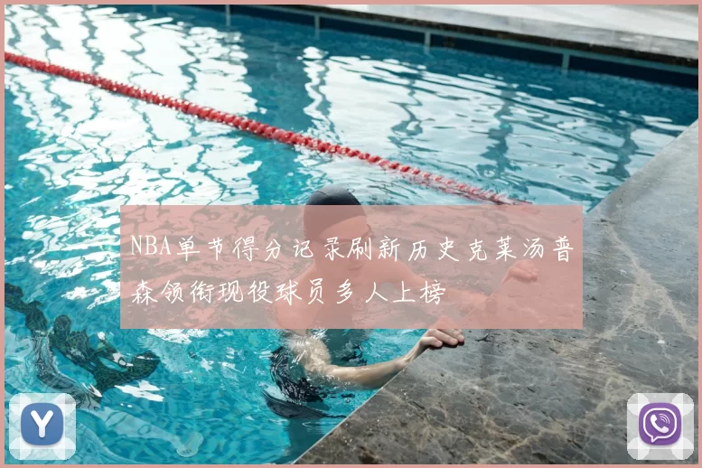 NBA单节得分记录刷新历史克莱汤普森领衔现役球员多人上榜