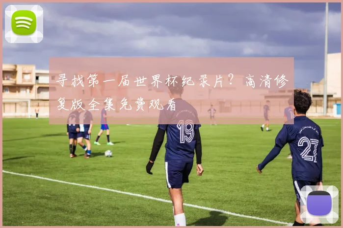 寻找第一届世界杯纪录片？高清修复版全集免费观看