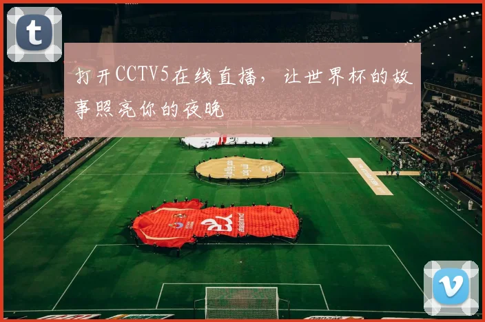 打开CCTV5在线直播,让世界杯的故事照亮你的夜晚
